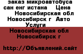 заказ микроавтобуса сан енг истана  › Цена ­ 400 - Новосибирская обл., Новосибирск г. Авто » Услуги   . Новосибирская обл.,Новосибирск г.